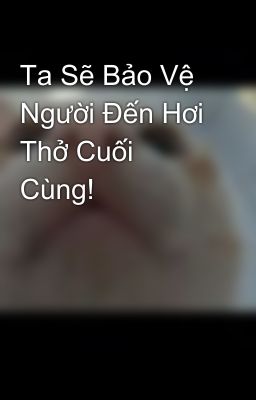 Ta Sẽ Bảo Vệ Người Đến Hơi Thở Cuối Cùng!