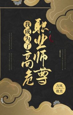 Ta trở thành cao nguy chức nghiệp sư tôn (QT)