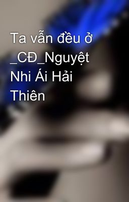 Ta vẫn đều ở _CĐ_Nguyệt Nhi Ái Hải Thiên