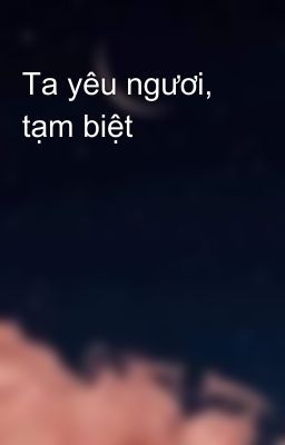 Ta yêu ngươi, tạm biệt