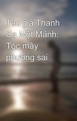 Tác giả Thanh Ca Một Mảnh: Tóc mây phượng sai