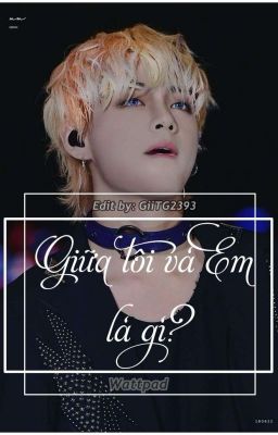 [Taehyung × Girl] Giữa Tôi và Em là gì?