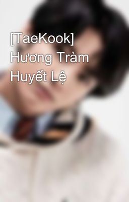 [TaeKook] Hương Tràm Huyết Lệ