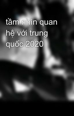 tầm nhìn quan hệ với trung quốc 2020