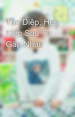 Tần Diệp, Hẹn Kiếp Sau Ta Gặp Nhau