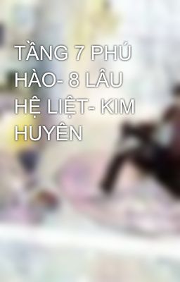 TẦNG 7 PHÚ HÀO- 8 LÂU HỆ LIỆT- KIM HUYÊN