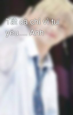 Tất cả chỉ vì tui yêu.... Anh