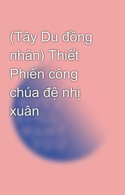 (Tây Du đồng nhân) Thiết Phiến công chúa đệ nhị xuân