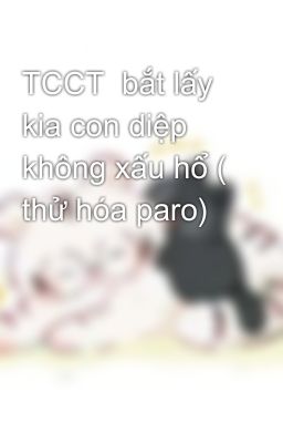 TCCT  bắt lấy kia con diệp không xấu hổ ( thử hóa paro)