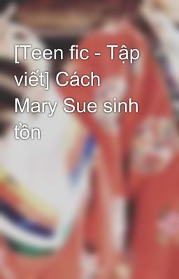 [Teen fic - Tập viết] Cách Mary Sue sinh tồn