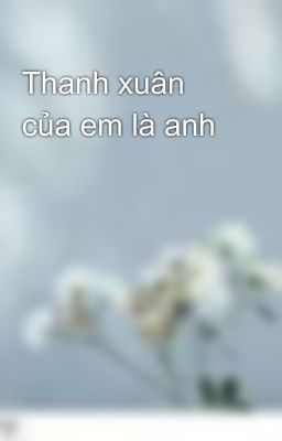 Thanh xuân của em là anh