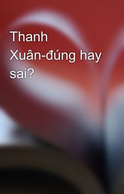 Thanh Xuân-đúng hay sai?