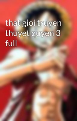 that gioi truyen thuyet quyen 3 full