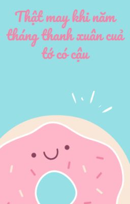 THẬT MAY KHI NĂM THÁNG THANH XUÂN CỦA TỚ CÓ CẬU