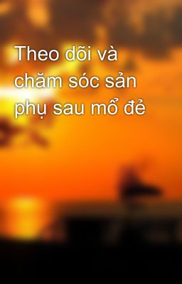 Theo dõi và chăm sóc sản phụ sau mổ đẻ