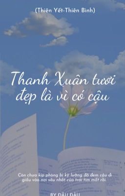 (Thiên Yết - Thiên Bình)  Thanh xuân tươi đẹp là vì có cậu.