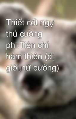 Thiết cốt ngự thú cuồng phi:Tiên chỉ hám thiên (dị giới,nữ cường)