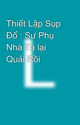 Thiết Lập Sụp Đổ : Sư Phụ Nhà Ta lại Quải Rồi 