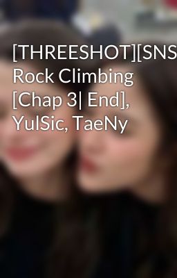 [THREESHOT][SNSD] Rock Climbing [Chap 3| End], YulSic, TaeNy
