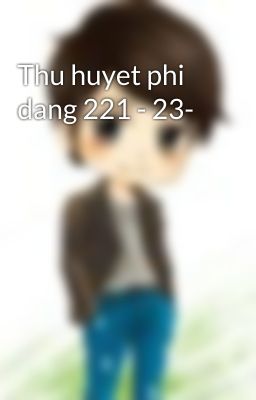 Thu huyet phi dang 221 - 23-