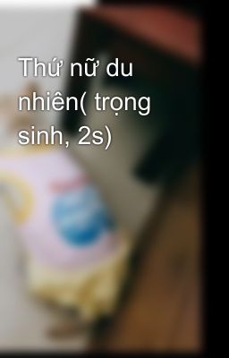 Thứ nữ du nhiên( trọng sinh, 2s)