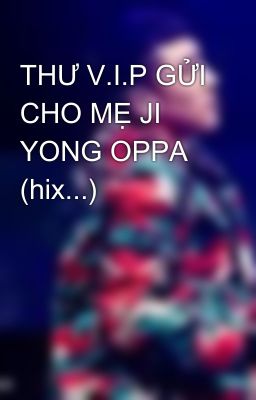 THƯ V.I.P GỬI CHO MẸ JI YONG OPPA (hix...)