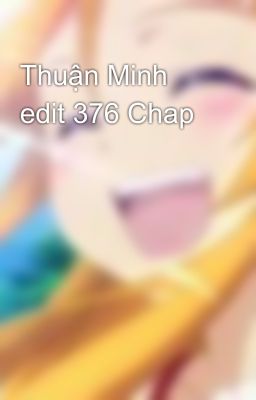 Thuận Minh edit 376 Chap