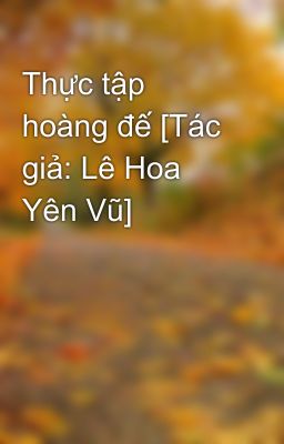 Thực tập hoàng đế [Tác giả: Lê Hoa Yên Vũ]