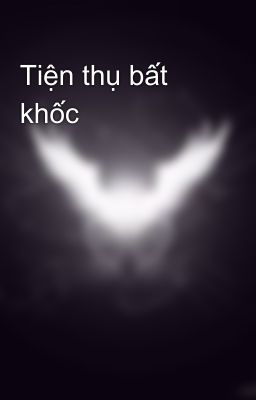 Tiện thụ bất khốc