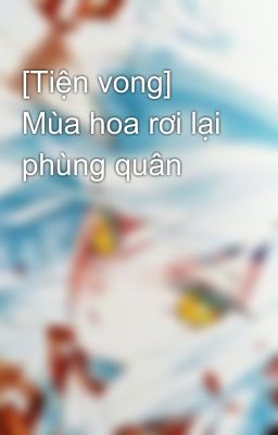[Tiện vong] Mùa hoa rơi lại phùng quân