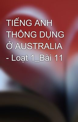 TIẾNG ANH THÔNG DỤNG Ở AUSTRALIA - Loạt 1_Bài 11