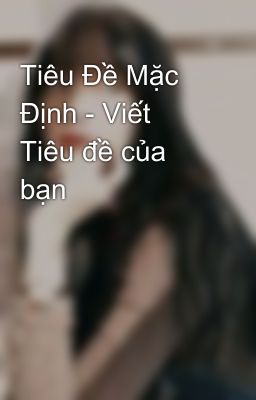 Tiêu Đề Mặc Định - Viết Tiêu đề của bạn