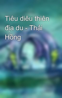 Tiêu diêu thiên địa du - Thải Hồng