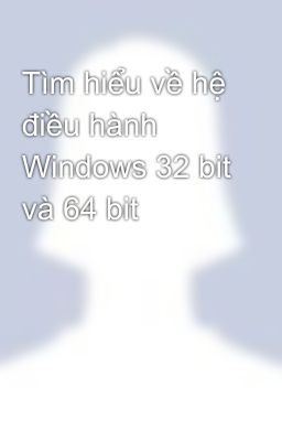 Tìm hiểu về hệ điều hành Windows 32 bit và 64 bit