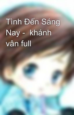 Tình Đến Sáng Nay - khánh vân full