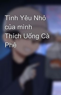 Tình Yêu Nhỏ của mình Thích Uống Cà Phê