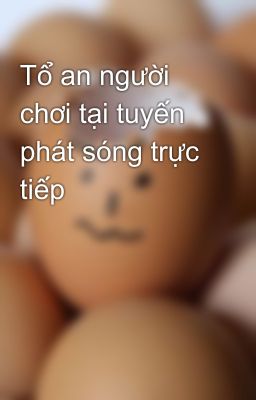 Tổ an người chơi tại tuyến phát sóng trực tiếp