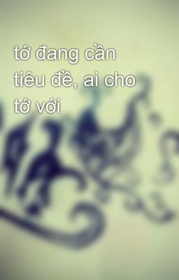 tớ đang cần tiêu đề, ai cho tớ với