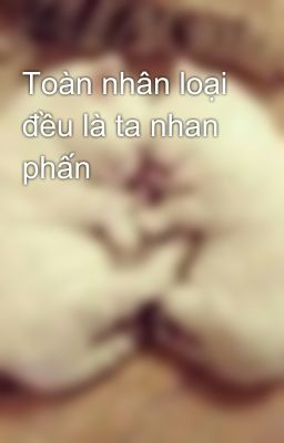 Toàn nhân loại đều là ta nhan phấn