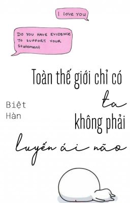 Toàn thế giới chỉ có ta không phải luyến ái não - Biệt Hàn
