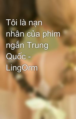 Tôi là nạn nhân của phim ngắn Trung Quốc - LingOrm