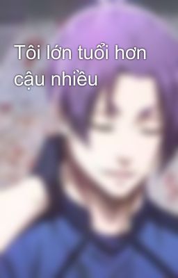 Tôi lớn tuổi hơn cậu nhiều