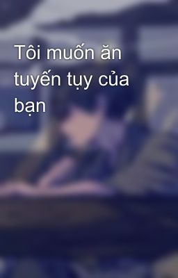 Tôi muốn ăn tuyến tụy của bạn