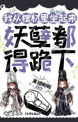 Tôi Ngồi Dậy Từ Trong Quan Tài, Yêu Nghiệt Đều Phải Quỳ Xuống (CP88 dịch)