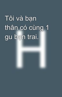 Tôi và bạn thân có cùng 1 gu bạn trai.