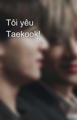 Tôi yêu Taekook! 