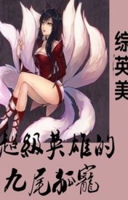 [Tống Anh Mỹ] Siêu Cấp Anh Hùng Đích Cửu Vỹ Hồ Sủng - Đạm Họa Thư Mặc