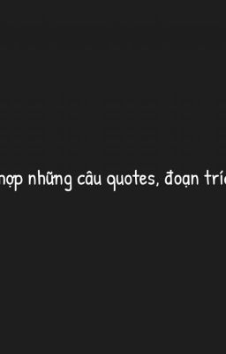 - Tổng hợp những câu quotes, đoạn trích hay -