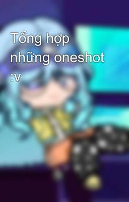Tổng hợp những oneshot :v