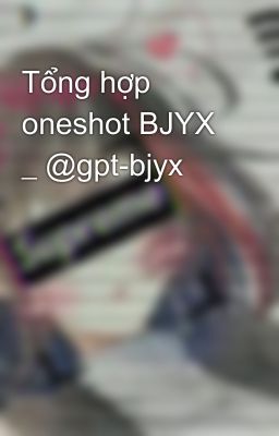 Tổng hợp oneshot BJYX _ @gpt-bjyx